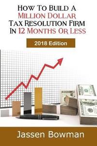 bokomslag How To Build A Million Dollar Tax Resolution Practice In 12 Months Or Less