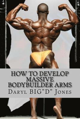 How to Develop Massive Bodybuilder Arms: Massive Bodybuilder Arms 1