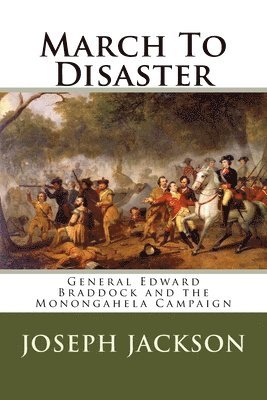 March To Disaster: General Edward Braddock and the Monongahela Campaign 1