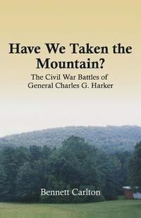 bokomslag Have We Taken the Mountain?: The Civil War Battles of General Charles G. Harker