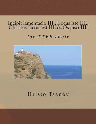 Incipit lamentacio III., Locus iste III., Christus factus est III. & Os justi III.: for TTBB choir 1