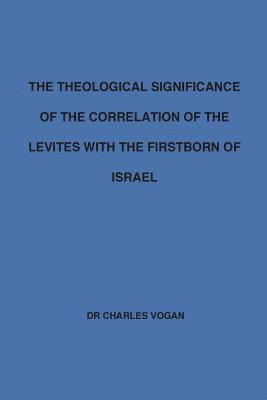 Charles Vogan - The Theological Significance of the Correlation of the Levites with the Firstborn of Israel, Häftad