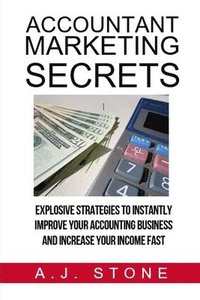 bokomslag Accountant Marketing Secrets: Explosive Strategies to Instantly Improve Your ACCOUNTING Business and Increase Your Income Fast
