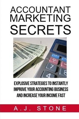 Accountant Marketing Secrets: Explosive Strategies to Instantly Improve Your ACCOUNTING Business and Increase Your Income Fast 1