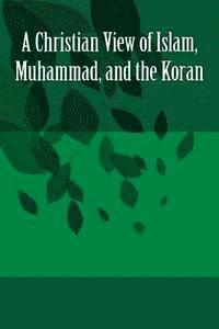 bokomslag A Christian View of Islam, Muhammad, and the Koran