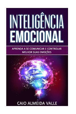 Inteligência Emocional: Aprenda a se comunicar e controlar melhor suas emoções para se comunicar melhor e multiplicar suas competências sociai 1