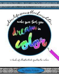 When Your Life Seems Black n White Make Sure That You Dream in Color: a book of illustrated quotes to color 1