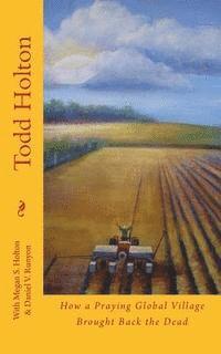 Megan S. Holton, Daniel V. Runyon - Todd Holton: How a Praying Global Village Brought Back the Dead, Häftad