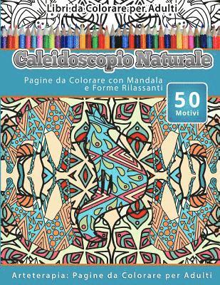 bokomslag Libri da Colorare per Adulti Caleidoscopio Naturale: Pagine da Colorare con Mandala e Forme Rilassanti Arteterapia: Pagine da Colorare per Adulti