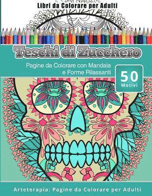 Teschi Zucchero - Libri da Colorare per Adulti Teschi di Zucchero: Pagine da Colorare con Mandala e Forme Rilassanti Arteterapia: Pagine da Colorare per Adulti, Häftad