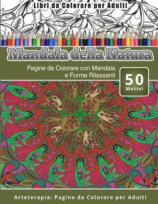 bokomslag Libri da Colorare per Adulti Mandala della Natura: Pagine da Colorare con Mandala e Forme Rilassanti Arteterapia: Pagine da Colorare per Adulti