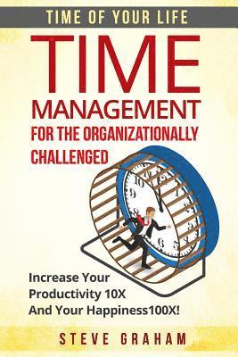 bokomslag Time Management For The Organizationally Challenged: Increase Your Productivity 10X And Your Happiness 100X
