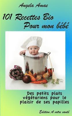 bokomslag 101 Recettes Bio pour mon bebe: Des petits plats vegetariens pour le plaisir de ses papilles