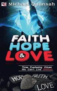 bokomslag Faith, Hope & Love: Three Everlasting Virtues We Can't Live Without