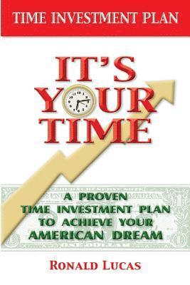 It's Your Time: A Proven Time Investment Plan To Achieve Your American Dream