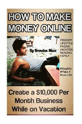 Brendan J. T. Mace - How to Make Money Online: Create a $10,000 Per Month Business While on Vacation, Häftad