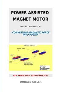 Donald Sitler - Power Assisted Magnet Motor: Theory Of Operation: Converting Magnetic Force Into Power, Häftad