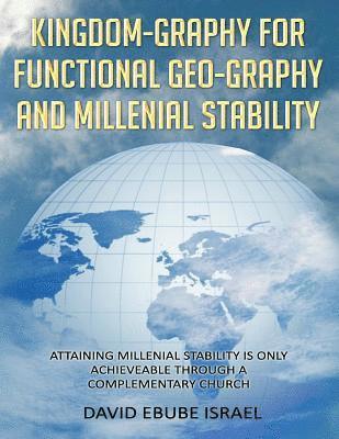 bokomslag Kingdom-Graphy For Functional Geo-Graphy and Millenial Stability: Attaining Millenial Stability Is Only Achieveable Through A Complementary Church