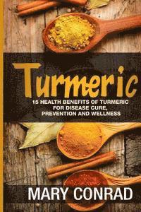 bokomslag Turmeric: 15 Health Benefits of Turmeric for Disease Cure, Prevention and Wellness