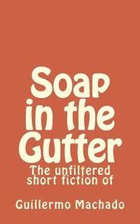 Guillermo Machado - Soap in the Gutter: The unfiltered short fiction of, Häftad
