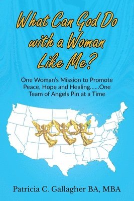 What Can God Do with a Woman Like Me?: One Woman's Mission to Promote Peace, Hope and Healing.....One Team of Angels Pin at a Time