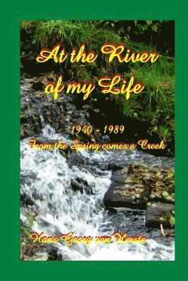 At the River of my Life: From the Spring comes a Creek 1940-1989 1