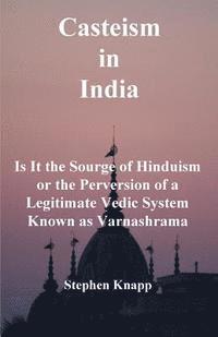 Casteism in India: Is it the Scourge of Hinduism or the Perversion of a Legitimate Vedic System Known as Varnashrama 1