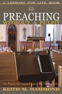 Preaching Without A Pulpit: How Passion and Purpose Prepares You for any Podium