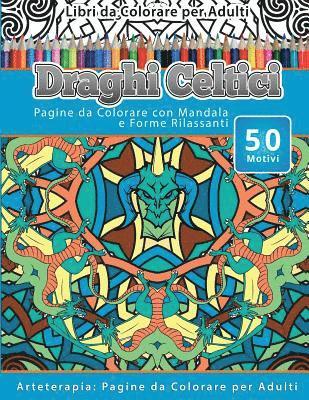 bokomslag Libri da Colorare per Adulti Draghi Celtici: Pagine da Colorare con Mandala e Forme Rilassanti Arteterapia: Pagine da Colorare per Adulti