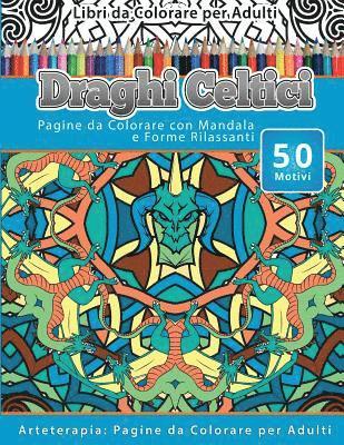 Libri da Colorare per Adulti Draghi Celtici: Pagine da Colorare con Mandala e Forme Rilassanti Arteterapia: Pagine da Colorare per Adulti 1