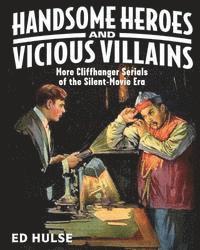Ed Hulse - Handsome Heroes and Vicious Villains: More Cliffhanger Serials of the Silent-Movie Era, Häftad