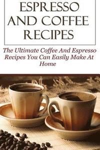 bokomslag Espresso And Coffee Recipes: The Ultimate Coffee And Espresso Recipes You Can Easily Make At Home