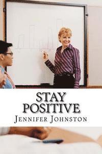 Jennifer Johnston - Stay Positive: A Beginners Guide to Staying Positive at Work, Häftad