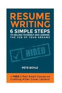 bokomslag Resume Writing: 6 Simple Steps to Selling Yourself and Landing the Job of Your Dreams: +Free 5 Part Email Course on Crafting Killer Co