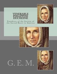 Venerable Philippine Duchesne: Foundress of the Society of the Sacred Heart in America 1