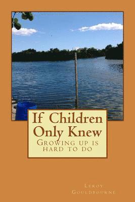 Leroy Wayne Gouldbourne Sr - If children Only Knew: Growing Up Is Hard To Do, Häftad