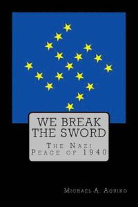 bokomslag We Break the Sword: The Nazi Peace of 1940