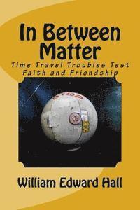 William Edward Hall - In Between Matter: Time Travel Troubles Test Faith and Friendship, Häftad