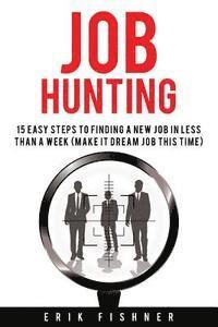 Job Hunting: 15 Easy Steps to Finding a New Job in Less Then a Week (Make It Dream Job This Tme) 1