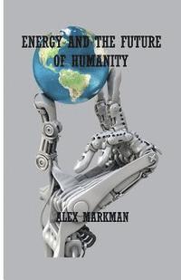 Alex Markman - Energy and the Future of Humanity, Häftad