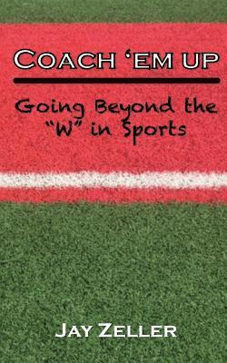 Jay Zeller - Coach 'Em Up: Going beyond the W in sports, Häftad