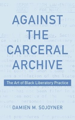 Damien Sojoyner - Against the Carceral Archive, Inbunden