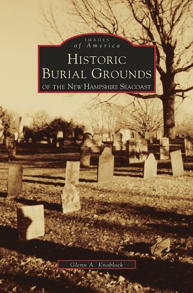 Glenn a Knoblock - Historic Burial Grounds of the New Hampshire Seacoast, Inbunden