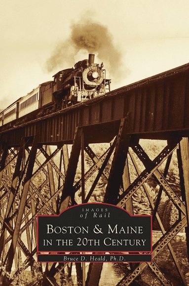 Bruce D Heald, Ph D Heald, Bruce D Heald Ph D - Boston & Maine in the 20th Century, Inbunden