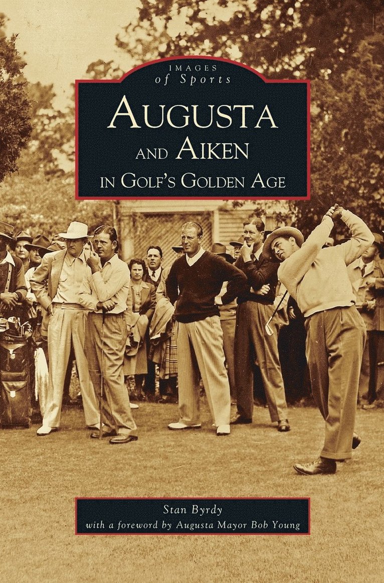 Stan Byrdy, Foreword Augusta Mayor Bob Young, Foreword By Augusta Mayor Bob Young - Augusta and Aiken in Golf's Golden Age, Inbunden
