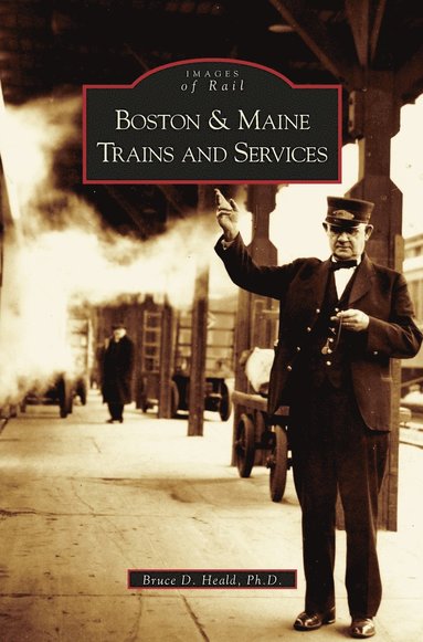 Bruce D Heald, Bruce D Heald Ph D - Boston and Maine Trains and Services, Inbunden