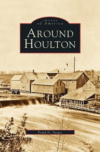 Frank H Sleeper - Around Houlton, Inbunden