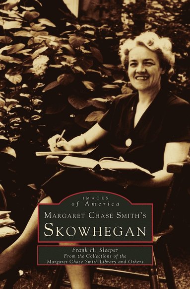 Frank H Sleeper - Margaret Chase Smith's Skowhegan, Inbunden