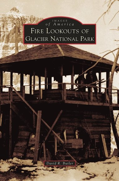 David R Butler - Fire Lookouts of Glacier National Park, Inbunden