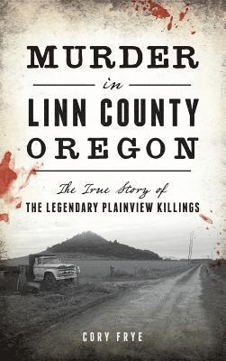 Murder in Linn County, Oregon: The True Story of the Legendary Plainview Killings 1